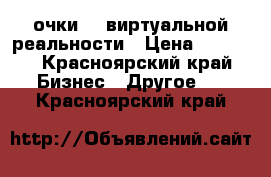 очки    виртуальной реальности › Цена ­ 2 000 - Красноярский край Бизнес » Другое   . Красноярский край